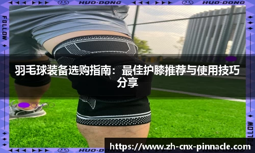 羽毛球装备选购指南：最佳护膝推荐与使用技巧分享